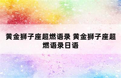 黄金狮子座超燃语录 黄金狮子座超燃语录日语